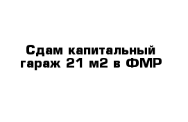 Сдам капитальный гараж 21 м2 в ФМР